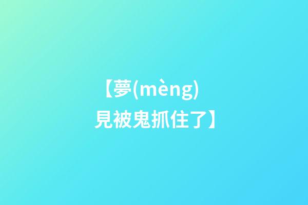 【夢(mèng)見被鬼抓住了】