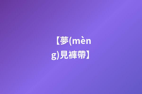 【夢(mèng)見褲帶】