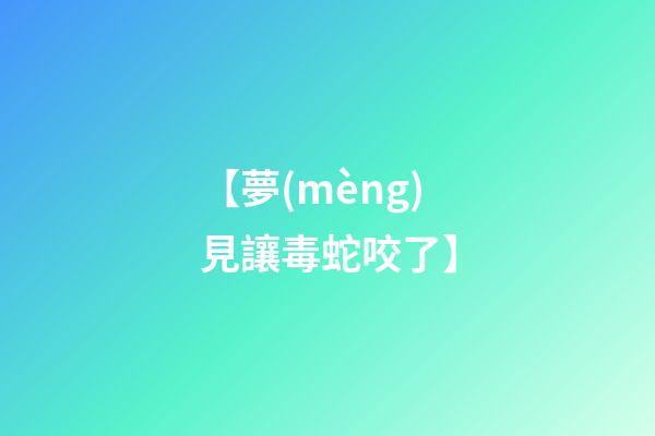【夢(mèng)見讓毒蛇咬了】