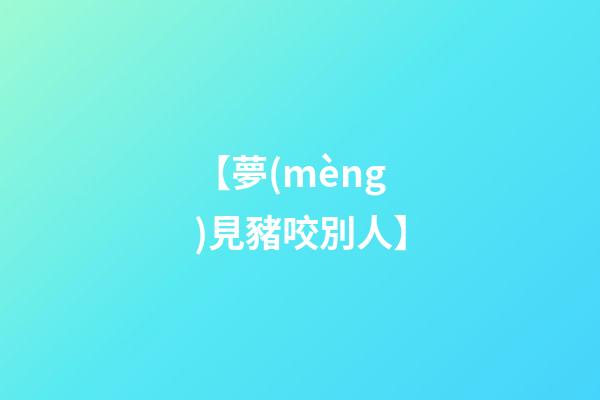 【夢(mèng)見豬咬別人】