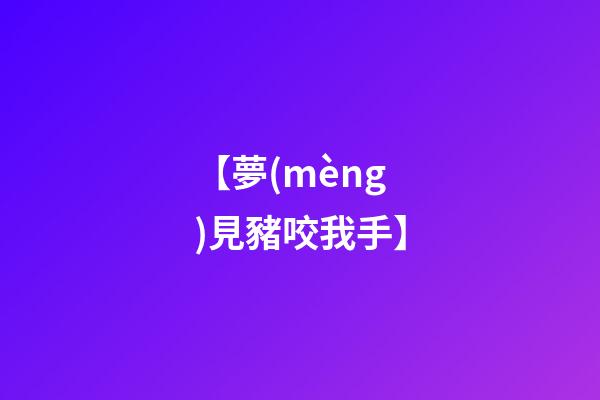 【夢(mèng)見豬咬我手】