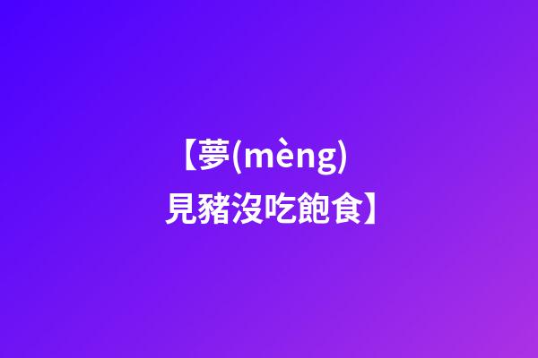 【夢(mèng)見豬沒吃飽食】