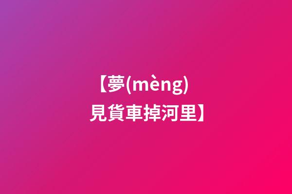 【夢(mèng)見貨車掉河里】