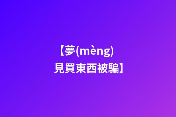 【夢(mèng)見買東西被騙】