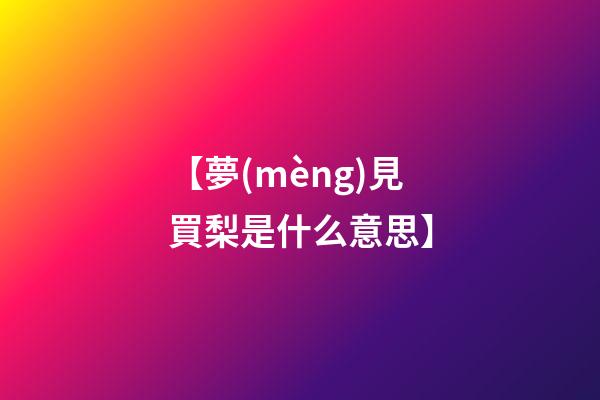 【夢(mèng)見買梨是什么意思】