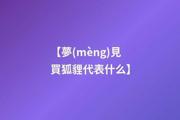 【夢(mèng)見買狐貍代表什么】