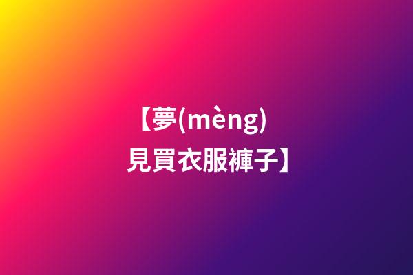 【夢(mèng)見買衣服褲子】