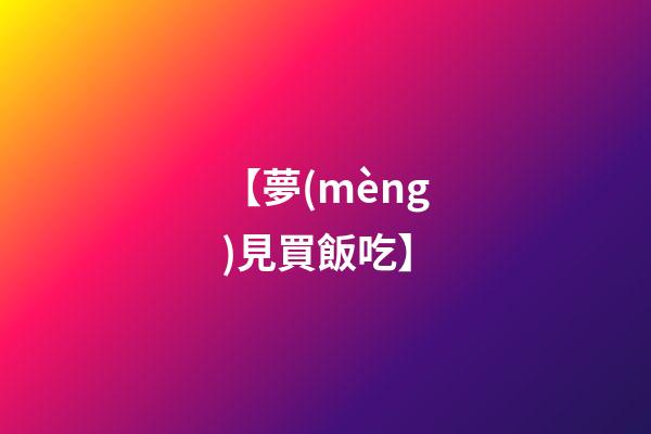 【夢(mèng)見買飯吃】