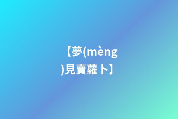 【夢(mèng)見賣蘿卜】