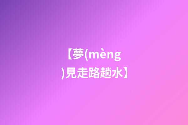 【夢(mèng)見走路趟水】