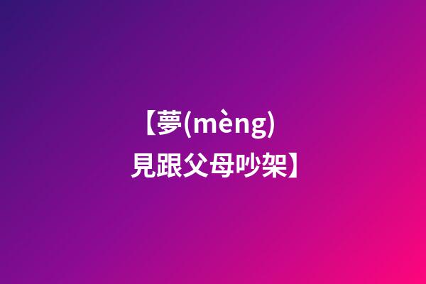 【夢(mèng)見跟父母吵架】