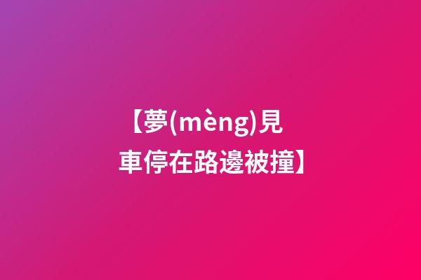 【夢(mèng)見車停在路邊被撞】