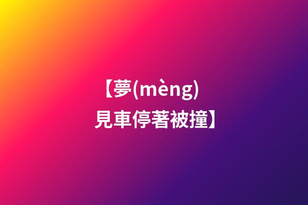 【夢(mèng)見車停著被撞】