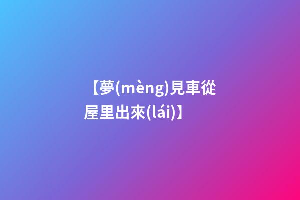 【夢(mèng)見車從屋里出來(lái)】