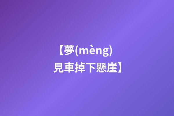 【夢(mèng)見車掉下懸崖】