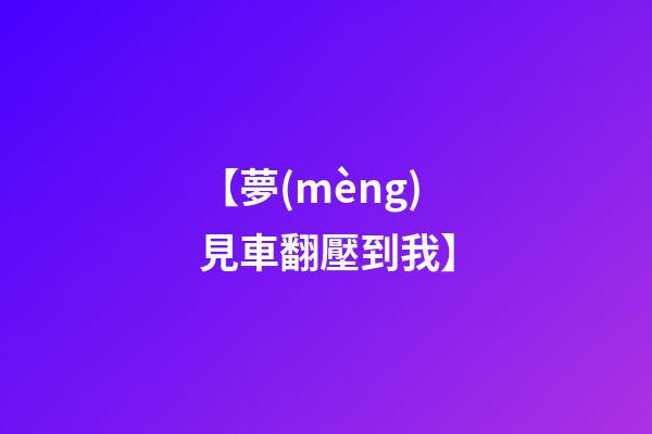 【夢(mèng)見車翻壓到我】