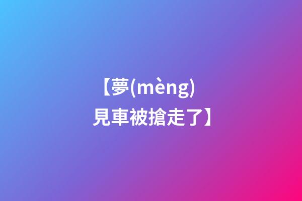 【夢(mèng)見車被搶走了】
