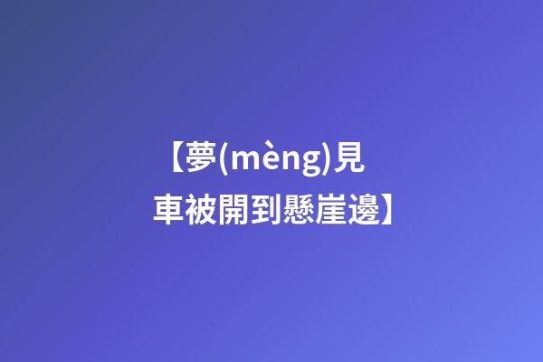 【夢(mèng)見車被開到懸崖邊】