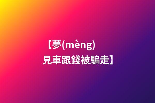 【夢(mèng)見車跟錢被騙走】