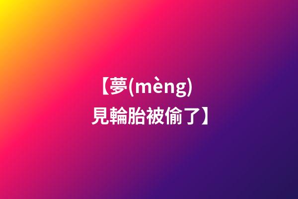 【夢(mèng)見輪胎被偷了】