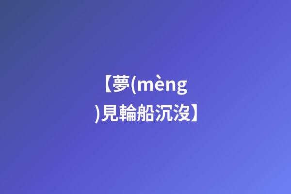 【夢(mèng)見輪船沉沒】