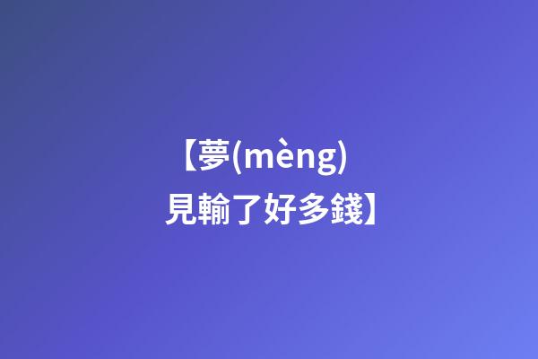 【夢(mèng)見輸了好多錢】