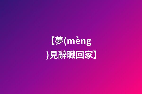 【夢(mèng)見辭職回家】