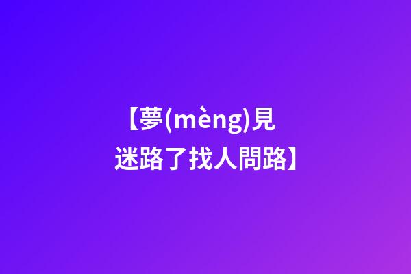 【夢(mèng)見迷路了找人問路】