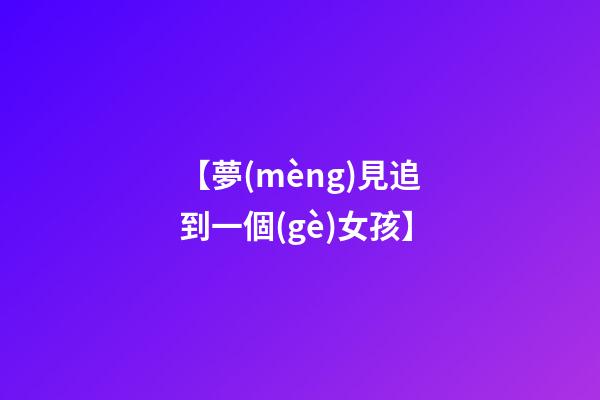 【夢(mèng)見追到一個(gè)女孩】