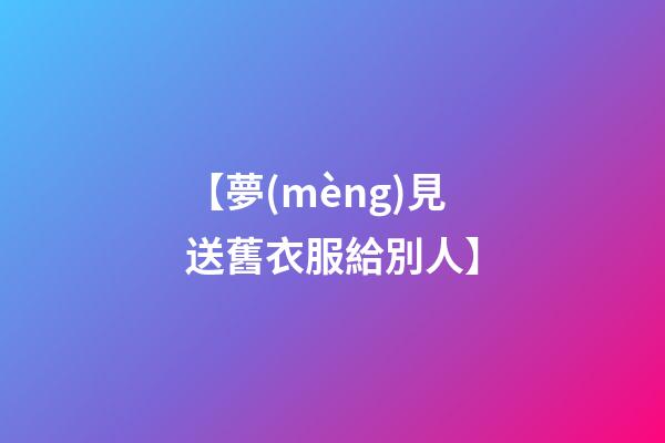 【夢(mèng)見送舊衣服給別人】