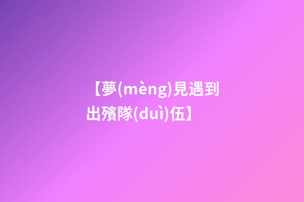 【夢(mèng)見遇到出殯隊(duì)伍】