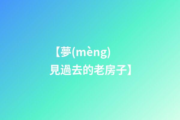 【夢(mèng)見過去的老房子】