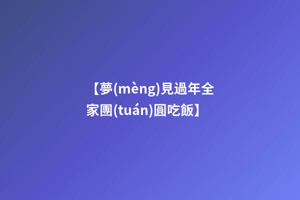 【夢(mèng)見過年全家團(tuán)圓吃飯】