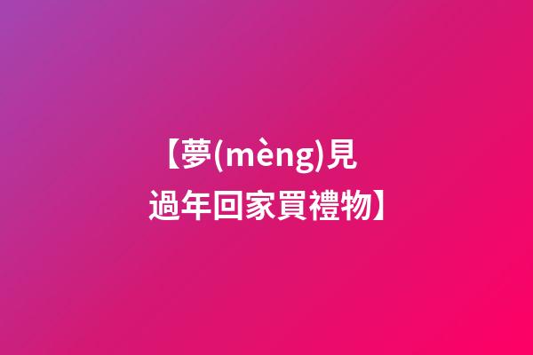 【夢(mèng)見過年回家買禮物】