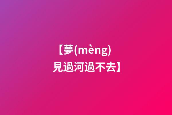 【夢(mèng)見過河過不去】