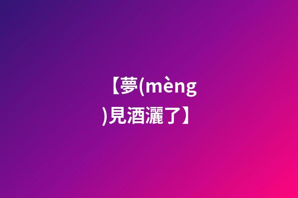 【夢(mèng)見酒灑了】