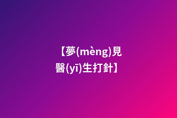 【夢(mèng)見醫(yī)生打針】
