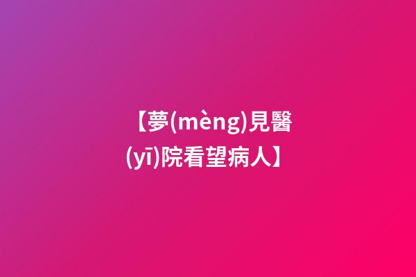 【夢(mèng)見醫(yī)院看望病人】