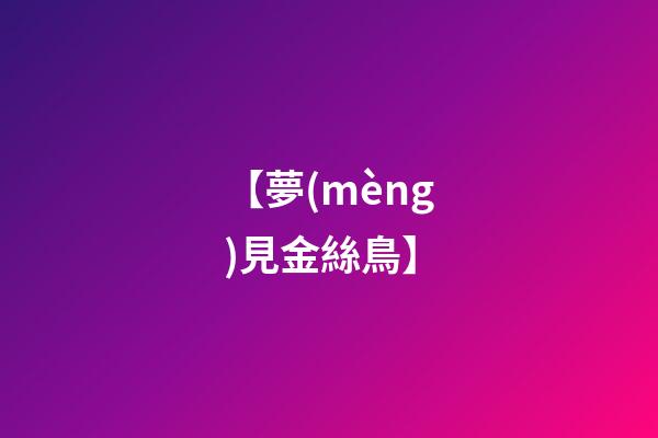 【夢(mèng)見金絲鳥】