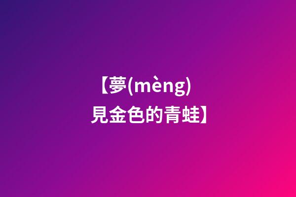 【夢(mèng)見金色的青蛙】