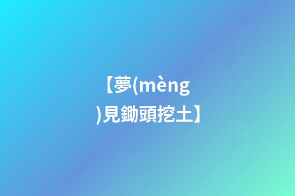【夢(mèng)見鋤頭挖土】