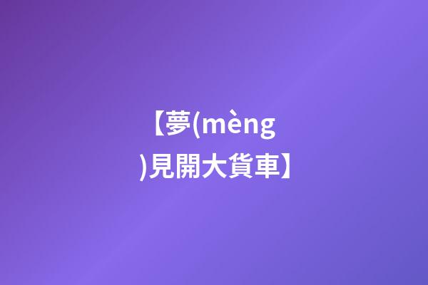 【夢(mèng)見開大貨車】