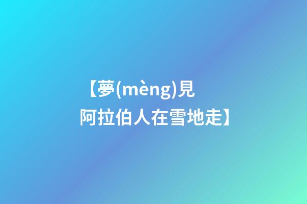【夢(mèng)見阿拉伯人在雪地走】