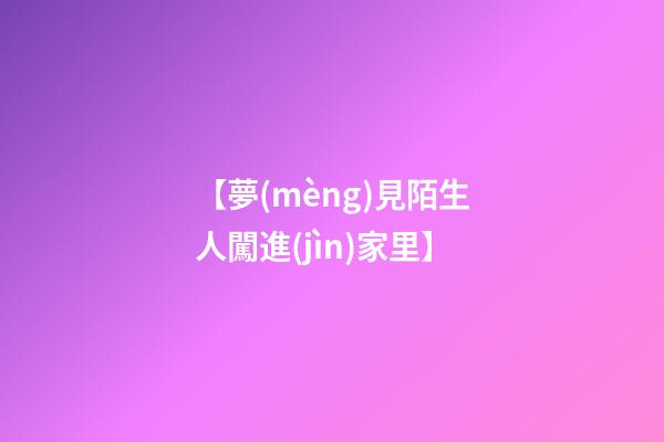 【夢(mèng)見陌生人闖進(jìn)家里】