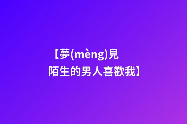 【夢(mèng)見陌生的男人喜歡我】