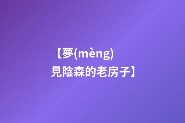 【夢(mèng)見陰森的老房子】
