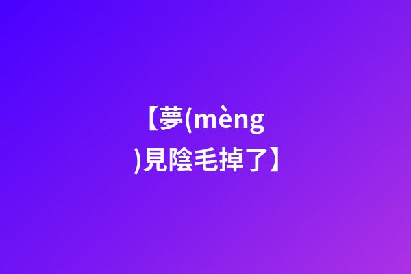 【夢(mèng)見陰毛掉了】