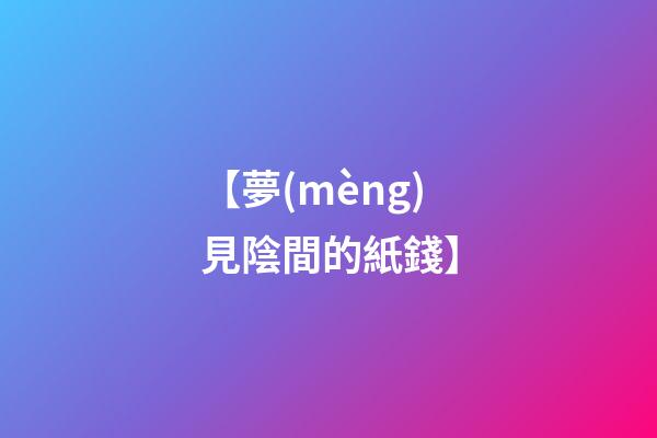 【夢(mèng)見陰間的紙錢】