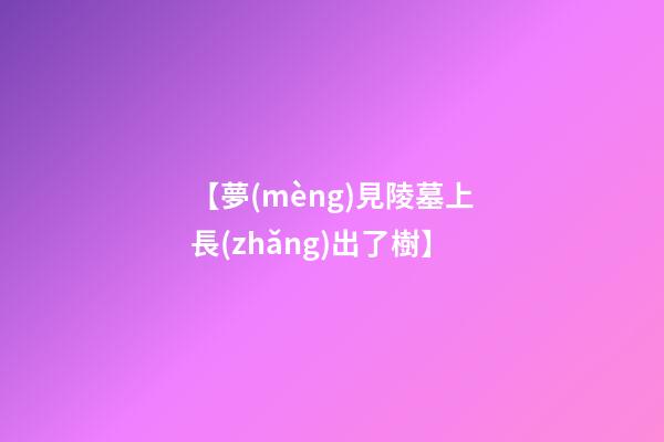 【夢(mèng)見陵墓上長(zhǎng)出了樹】