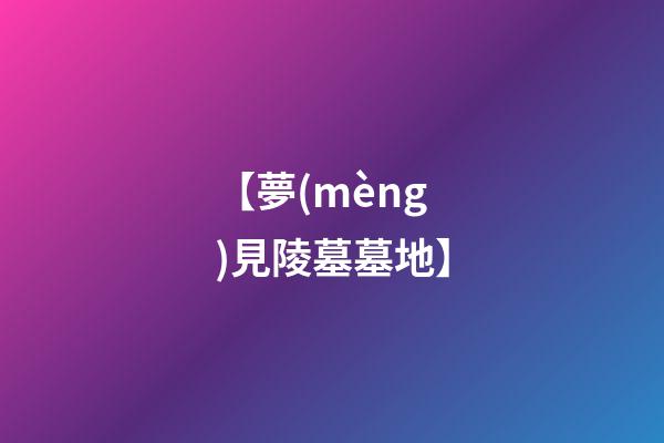 【夢(mèng)見陵墓墓地】